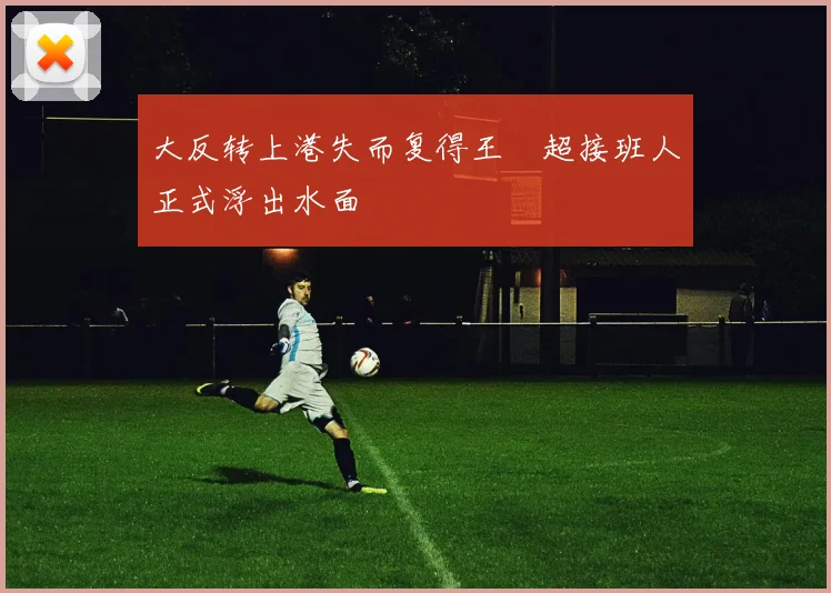 大反转上港失而复得王燊超接班人正式浮出水面