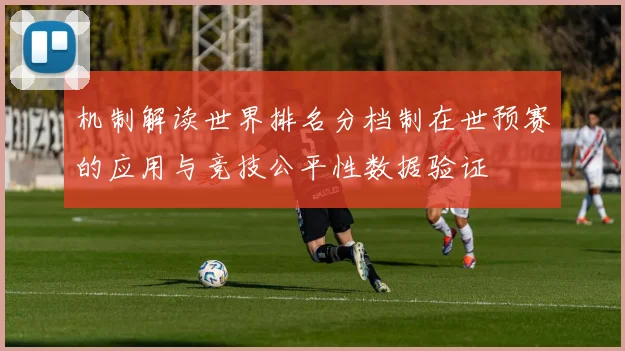 机制解读世界排名分档制在世预赛的应用与竞技公平性数据验证